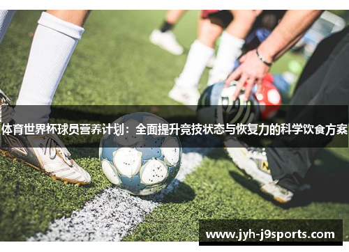 体育世界杯球员营养计划:全面提升竞技状态与恢复力的科学饮食方案 体育世界杯球员营养计划:全面提升竞技状态与恢复力的科学饮食方案