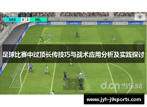 足球比赛中过顶长传技巧与战术应用分析及实践探讨 足球比赛中过顶长传技巧与战术应用分析及实践探讨