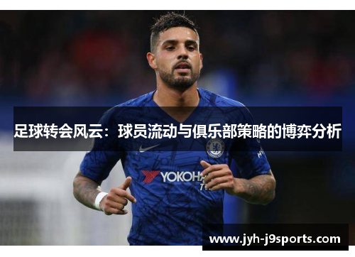 足球转会风云:球员流动与俱乐部策略的博弈分析 足球转会风云:球员流动与俱乐部策略的博弈分析