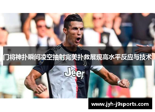 门将神扑瞬间凌空抽射完美扑救展现高水平反应与技术 门将神扑瞬间凌空抽射完美扑救展现高水平反应与技术