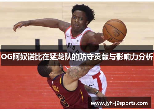 OG阿奴诺比在猛龙队的防守贡献与影响力分析