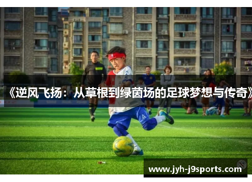 《逆风飞扬:从草根到绿茵场的足球梦想与传奇》 《逆风飞扬:从草根到绿茵场的足球梦想与传奇》