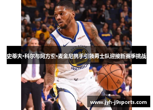史蒂夫·科尔与阿方索·麦金尼携手引领勇士队迎接新赛季挑战 史蒂夫·科尔与阿方索·麦金尼携手引领勇士队迎接新赛季挑战