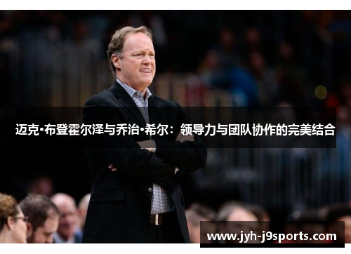 迈克·布登霍尔泽与乔治·希尔:领导力与团队协作的完美结合 迈克·布登霍尔泽与乔治·希尔:领导力与团队协作的完美结合