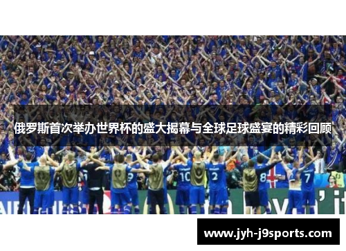 俄罗斯首次举办世界杯的盛大揭幕与全球足球盛宴的精彩回顾 俄罗斯首次举办世界杯的盛大揭幕与全球足球盛宴的精彩回顾