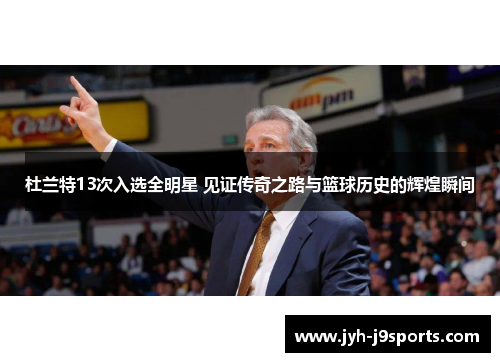 杜兰特13次入选全明星 见证传奇之路与篮球历史的辉煌瞬间 杜兰特13次入选全明星 见证传奇之路与篮球历史的辉煌瞬间