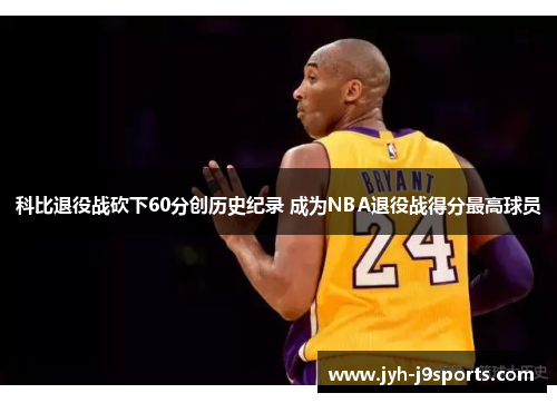 科比退役战砍下60分创历史纪录 成为NBA退役战得分最高球员 科比退役战砍下60分创历史纪录 成为NBA退役战得分最高球员