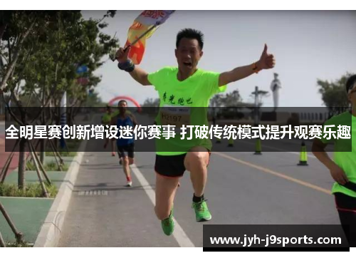全明星赛创新增设迷你赛事 打破传统模式提升观赛乐趣 全明星赛创新增设迷你赛事 打破传统模式提升观赛乐趣