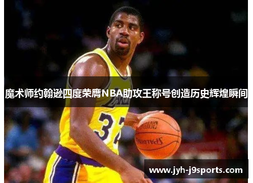 魔术师约翰逊四度荣膺NBA助攻王称号创造历史辉煌瞬间 魔术师约翰逊四度荣膺NBA助攻王称号创造历史辉煌瞬间
