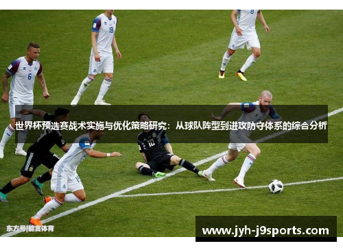 世界杯预选赛战术实施与优化策略研究:从球队阵型到进攻防守体系的综合分析 世界杯预选赛战术实施与优化策略研究:从球队阵型到进攻防守体系的综合分析