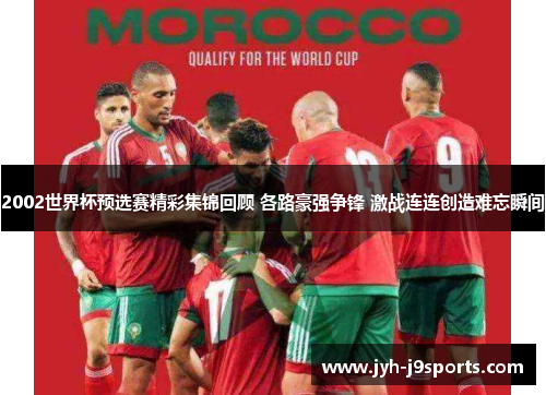 2002世界杯预选赛精彩集锦回顾 各路豪强争锋 激战连连创造难忘瞬间 2002世界杯预选赛精彩集锦回顾 各路豪强争锋 激战连连创造难忘瞬间