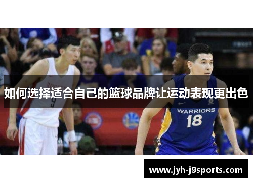 如何选择适合自己的篮球品牌让运动表现更出色 如何选择适合自己的篮球品牌让运动表现更出色