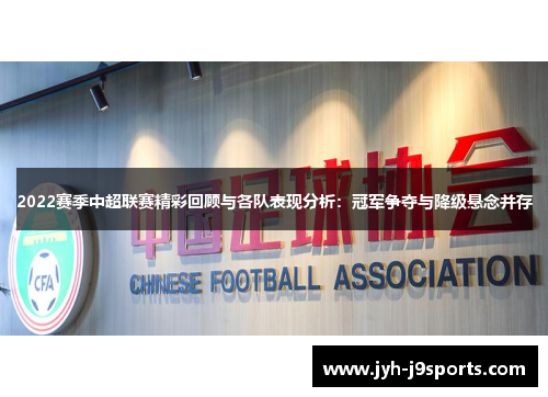 2022赛季中超联赛精彩回顾与各队表现分析:冠军争夺与降级悬念并存 2022赛季中超联赛精彩回顾与各队表现分析:冠军争夺与降级悬念并存