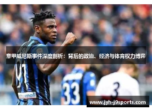 意甲威尼斯事件深度剖析:背后的政治、经济与体育权力博弈 意甲威尼斯事件深度剖析:背后的政治、经济与体育权力博弈