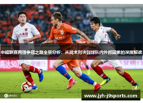 中超联赛两强争冠之路全景分析：从战术对决到球队内外部因素的深度解读