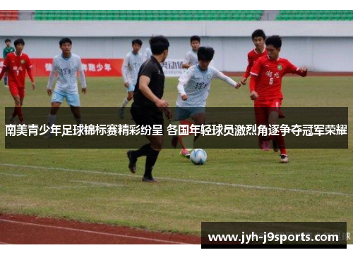 南美青少年足球锦标赛精彩纷呈 各国年轻球员激烈角逐争夺冠军荣耀