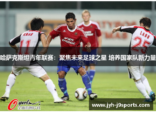 哈萨克斯坦青年联赛：聚焦未来足球之星 培养国家队新力量