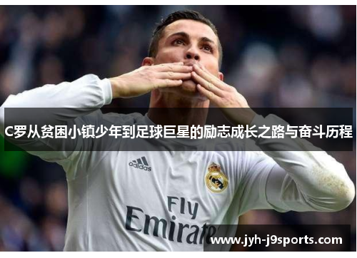 C罗从贫困小镇少年到足球巨星的励志成长之路与奋斗历程