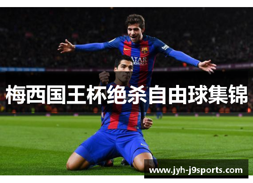 梅西国王杯绝杀自由球集锦 梅西国王杯绝杀自由球集锦