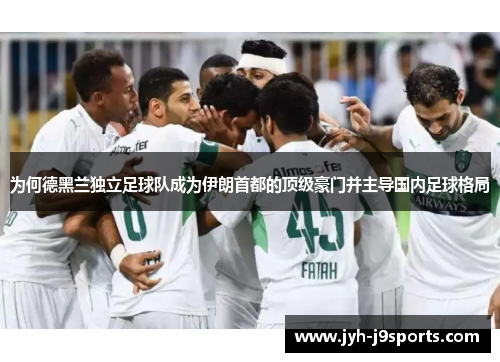 为何德黑兰独立足球队成为伊朗首都的顶级豪门并主导国内足球格局 为何德黑兰独立足球队成为伊朗首都的顶级豪门并主导国内足球格局