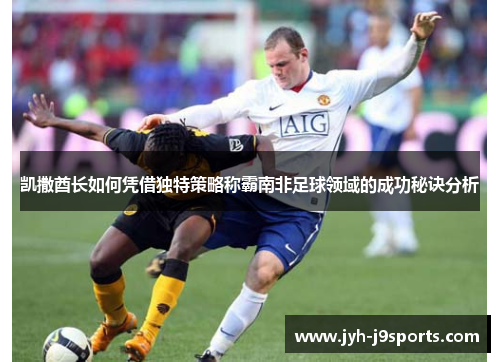 凯撒酋长如何凭借独特策略称霸南非足球领域的成功秘诀分析 凯撒酋长如何凭借独特策略称霸南非足球领域的成功秘诀分析
