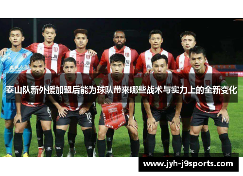 泰山队新外援加盟后能为球队带来哪些战术与实力上的全新变化 泰山队新外援加盟后能为球队带来哪些战术与实力上的全新变化
