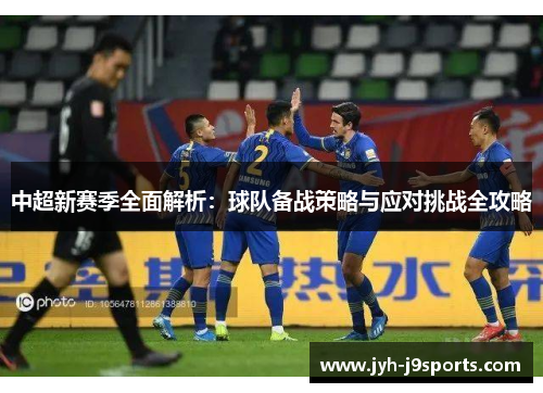中超新赛季全面解析：球队备战策略与应对挑战全攻略