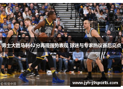 勇士大胜马刺42分再现强势表现 球迷与专家热议赛后亮点