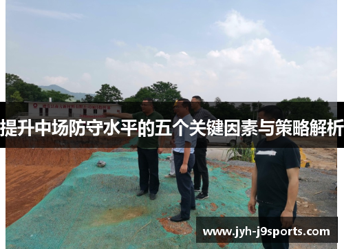 提升中场防守水平的五个关键因素与策略解析 提升中场防守水平的五个关键因素与策略解析