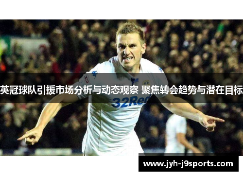 英冠球队引援市场分析与动态观察 聚焦转会趋势与潜在目标 英冠球队引援市场分析与动态观察 聚焦转会趋势与潜在目标