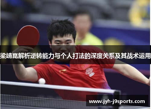 梁靖崑解析逆转能力与个人打法的深度关系及其战术运用 梁靖崑解析逆转能力与个人打法的深度关系及其战术运用