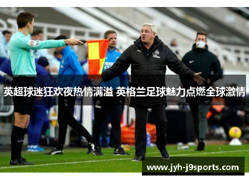 英超球迷狂欢夜热情满溢 英格兰足球魅力点燃全球激情 英超球迷狂欢夜热情满溢 英格兰足球魅力点燃全球激情