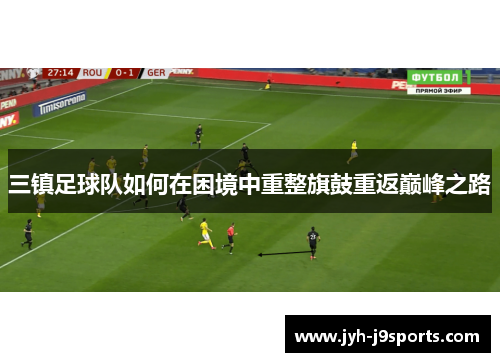 三镇足球队如何在困境中重整旗鼓重返巅峰之路 三镇足球队如何在困境中重整旗鼓重返巅峰之路