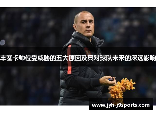 丰塞卡帅位受威胁的五大原因及其对球队未来的深远影响