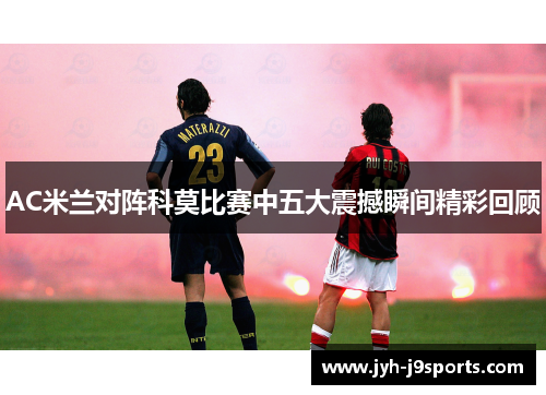 AC米兰对阵科莫比赛中五大震撼瞬间精彩回顾