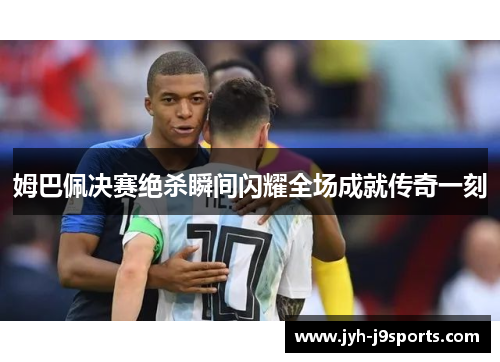 姆巴佩决赛绝杀瞬间闪耀全场成就传奇一刻