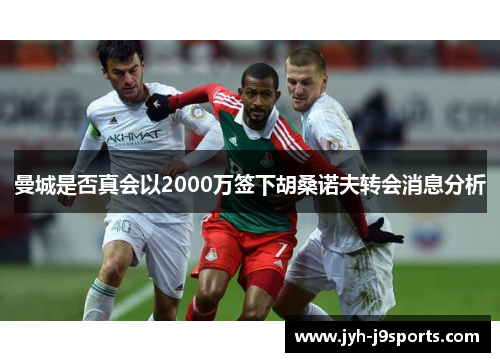 曼城是否真会以2000万签下胡桑诺夫转会消息分析