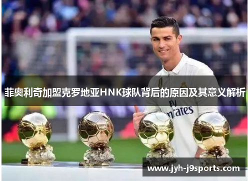 菲奥利奇加盟克罗地亚HNK球队背后的原因及其意义解析