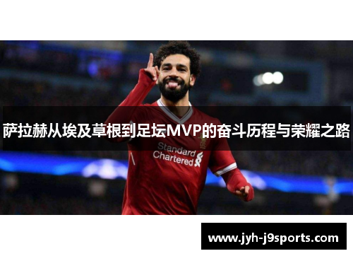 萨拉赫从埃及草根到足坛MVP的奋斗历程与荣耀之路