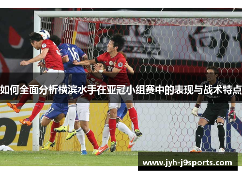 如何全面分析横滨水手在亚冠小组赛中的表现与战术特点 如何全面分析横滨水手在亚冠小组赛中的表现与战术特点