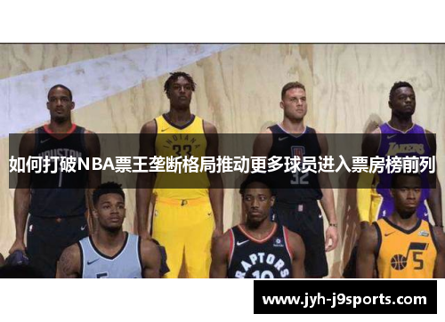 如何打破NBA票王垄断格局推动更多球员进入票房榜前列