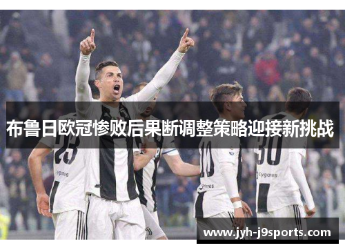 布鲁日欧冠惨败后果断调整策略迎接新挑战 布鲁日欧冠惨败后果断调整策略迎接新挑战
