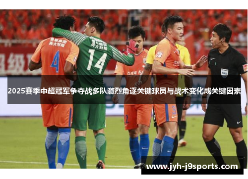 2025赛季中超冠军争夺战多队激烈角逐关键球员与战术变化成关键因素 2025赛季中超冠军争夺战多队激烈角逐关键球员与战术变化成关键因素