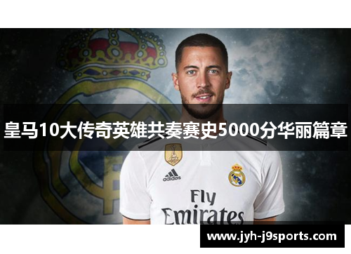 皇马10大传奇英雄共奏赛史5000分华丽篇章
