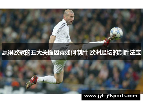 赢得欧冠的五大关键因素如何制胜 欧洲足坛的制胜法宝 赢得欧冠的五大关键因素如何制胜 欧洲足坛的制胜法宝