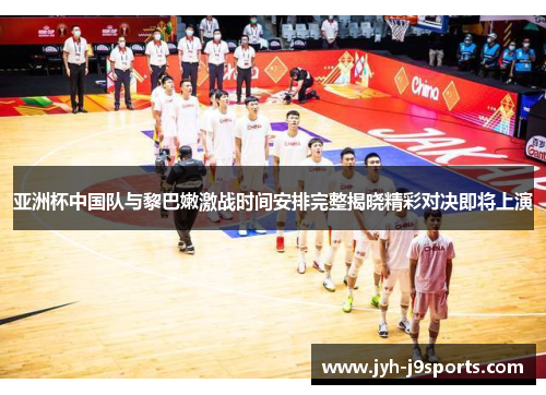 亚洲杯中国队与黎巴嫩激战时间安排完整揭晓精彩对决即将上演 亚洲杯中国队与黎巴嫩激战时间安排完整揭晓精彩对决即将上演