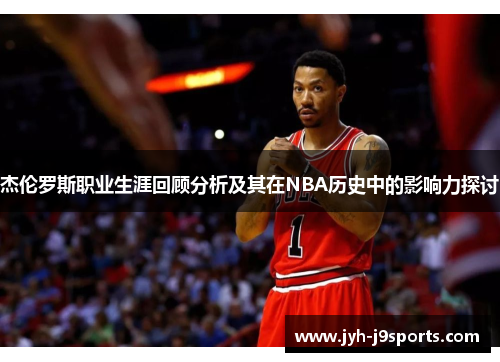 杰伦罗斯职业生涯回顾分析及其在NBA历史中的影响力探讨 杰伦罗斯职业生涯回顾分析及其在NBA历史中的影响力探讨