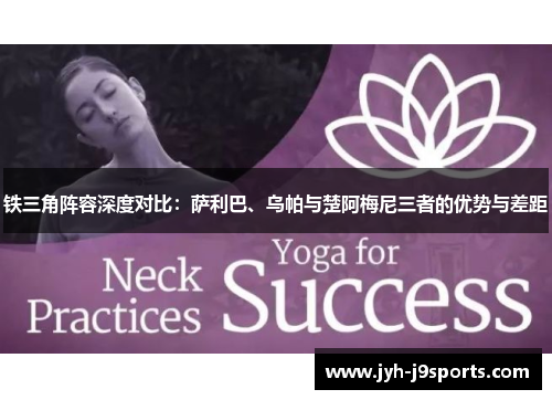 铁三角阵容深度对比：萨利巴、乌帕与楚阿梅尼三者的优势与差距