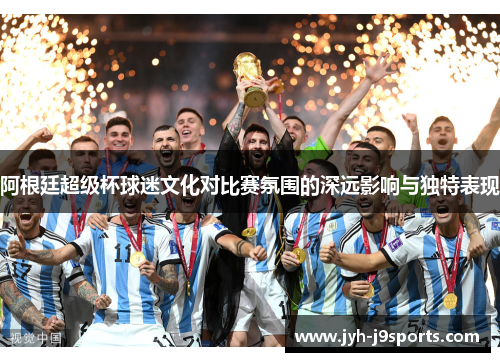 阿根廷超级杯球迷文化对比赛氛围的深远影响与独特表现 阿根廷超级杯球迷文化对比赛氛围的深远影响与独特表现