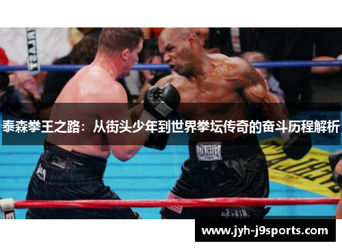 泰森拳王之路：从街头少年到世界拳坛传奇的奋斗历程解析